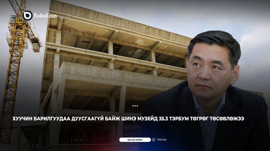 Хуучин барилгуудаа дуусгаагүй байж шинэ музейд 35.3 тэрбум төгрөг төсөвлөжээ